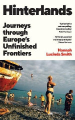 Hannah Lucinda Smith | Hinterlands - Journeys Through Europe's Unfinished Frontiers