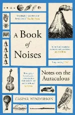 Caspar Henderson | A Book Of Noises - Notes On The Auraculous