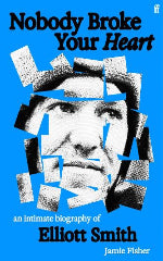 Jamie Fisher | Nobody Broke Your Heart - An Intimate Biography Of Elliott Smith