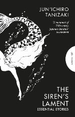 Jun'Ichiro Tanizaki | The Siren's Lament - Essential Stories