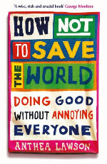 Anthea Lawson | How Not To Save The World - Doing Good Without Annoying Everyone