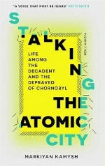 Markiyan Kamysh | Stalking The Atomic City